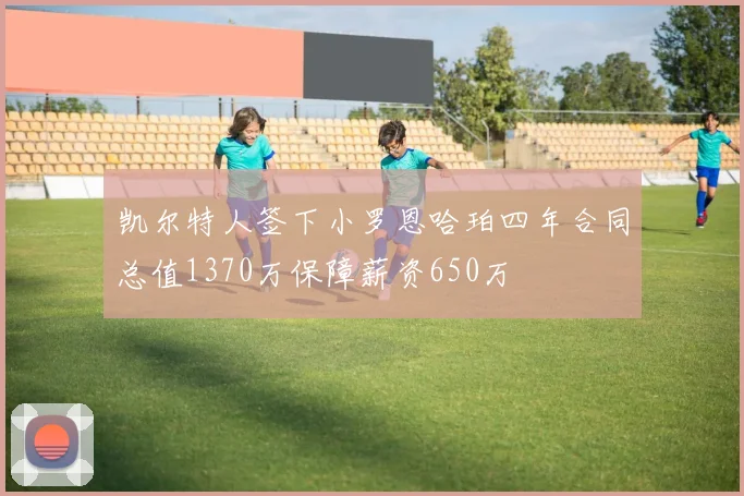 凯尔特人签下小罗恩哈珀四年合同总值1370万保障薪资650万
