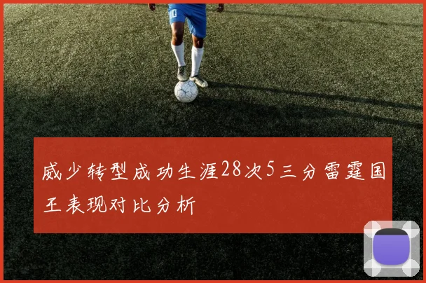 威少转型成功生涯28次5三分雷霆国王表现对比分析
