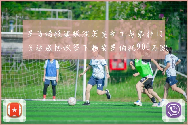 罗马诺报道顿涅茨克矿工与弗拉门戈达成协议签下赖安罗伯托900万欧元