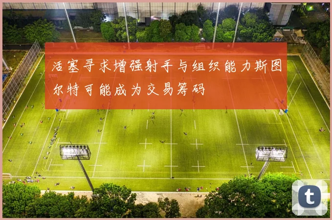活塞寻求增强射手与组织能力斯图尔特可能成为交易筹码