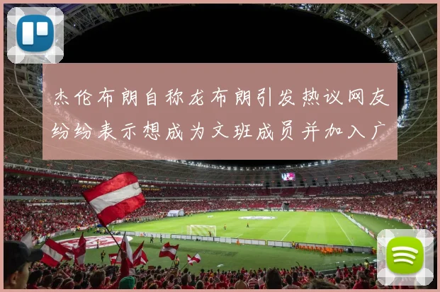 杰伦布朗自称龙布朗引发热议网友纷纷表示想成为文班成员并加入广东宏远
