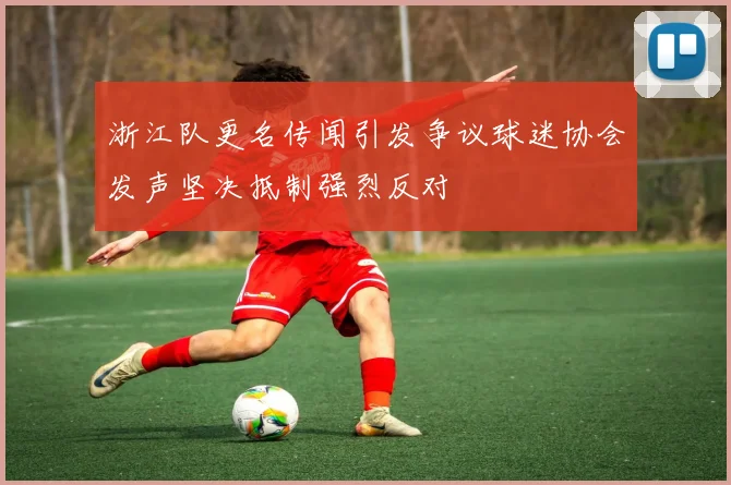 浙江队更名传闻引发争议球迷协会发声坚决抵制强烈反对