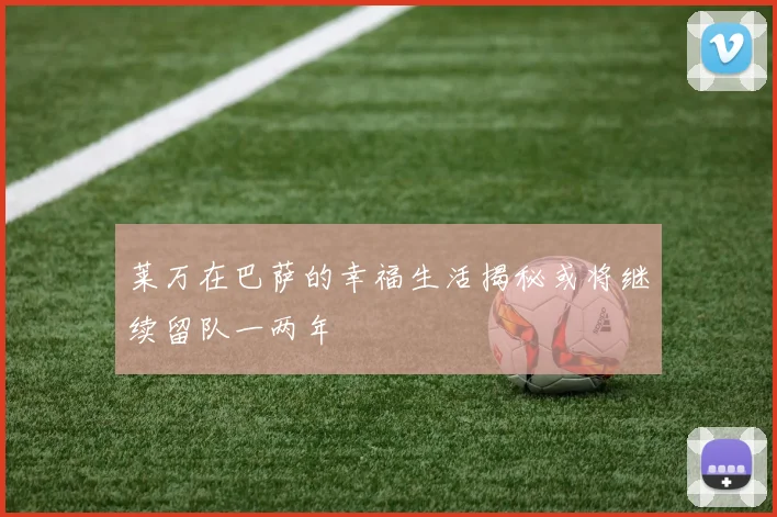 莱万在巴萨的幸福生活揭秘或将继续留队一两年