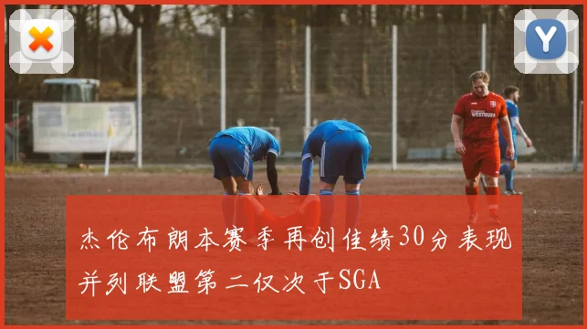 杰伦布朗本赛季再创佳绩30分表现并列联盟第二仅次于SGA