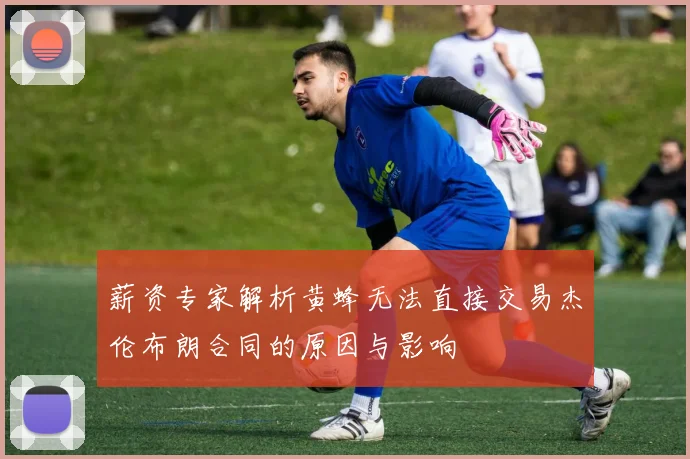 薪资专家解析黄蜂无法直接交易杰伦布朗合同的原因与影响