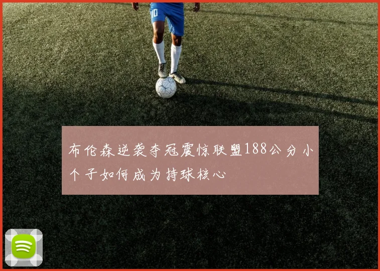 布伦森逆袭夺冠震惊联盟188公分小个子如何成为持球核心