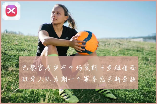 巴黎官方宣布中场莫斯卡多租借西班牙人队为期一个赛季无买断条款