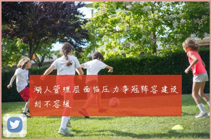 湖人管理层面临压力争冠阵容建设刻不容缓